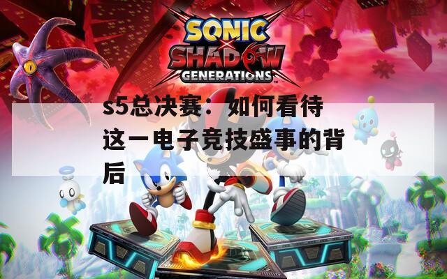 s5總決賽：如何看待這一電子競技盛事的背后