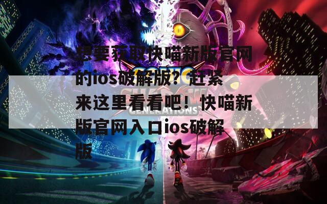 想要獲取快喵新版官網(wǎng)的ios破解版？趕緊來這里看看吧！快喵新版官網(wǎng)入口ios破解版