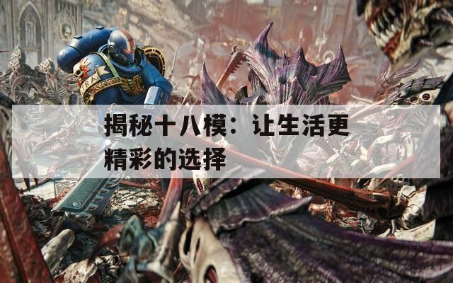 揭秘十八模：讓生活更精彩的選擇
