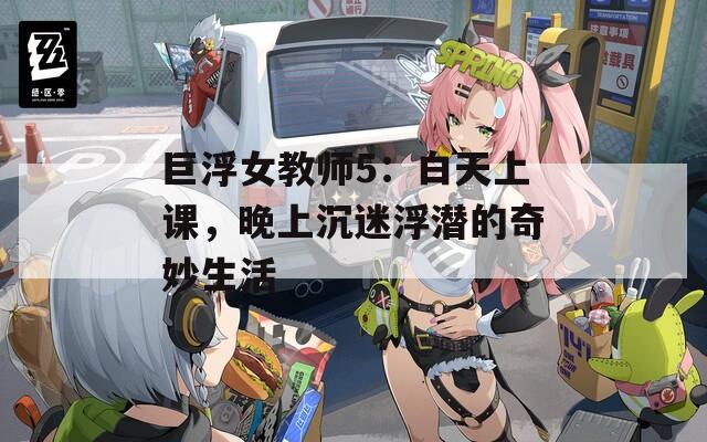 巨浮女教師5：白天上課，晚上沉迷浮潛的奇妙生活