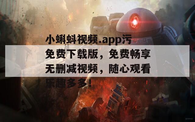 小蝌蚪視頻.app污免費下載版，免費暢享無刪減視頻，隨心觀看樂趣多多！
