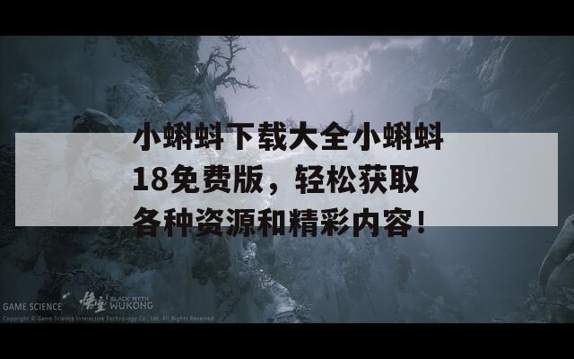 小蝌蚪下載大全小蝌蚪18免費版，輕松獲取各種資源和精彩內(nèi)容！