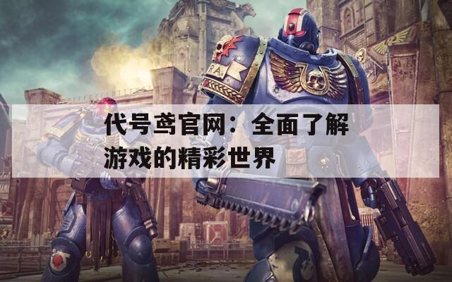 代號(hào)鳶官網(wǎng)：全面了解游戲的精彩世界