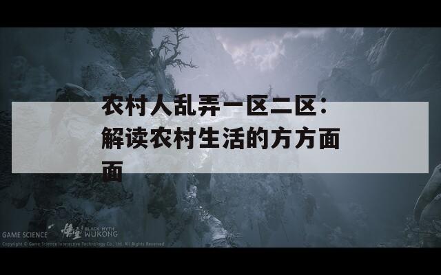 農(nóng)村人亂弄一區(qū)二區(qū)：解讀農(nóng)村生活的方方面面