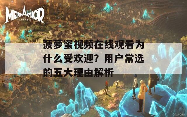 菠蘿蜜視頻在線觀看為什么受歡迎？用戶常選的五大理由解析