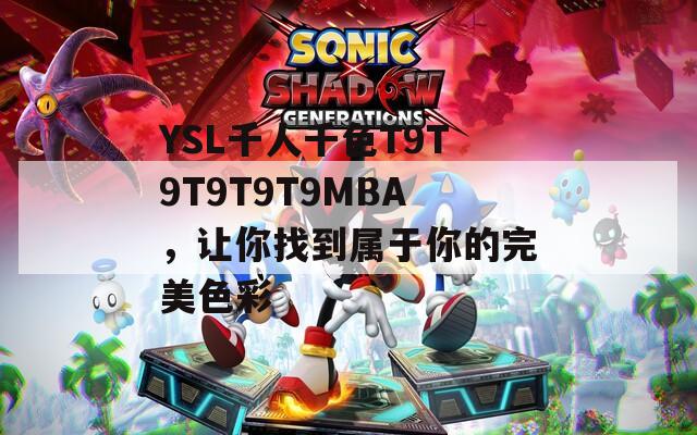YSL千人千色T9T9T9T9T9MBA，讓你找到屬于你的完美色彩