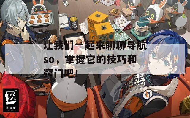 讓我們一起來聊聊導(dǎo)航so，掌握它的技巧和竅門吧！