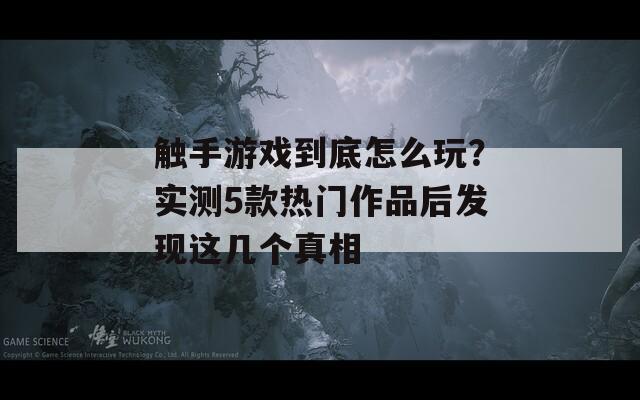 觸手游戲到底怎么玩？實測5款熱門作品后發(fā)現(xiàn)這幾個真相