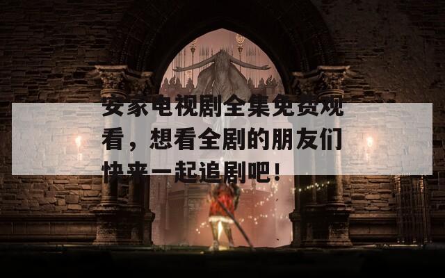 安家電視劇全集免費(fèi)觀看，想看全劇的朋友們快來一起追劇吧！