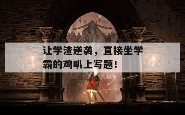 讓學(xué)渣逆襲，直接坐學(xué)霸的雞叭上寫題！