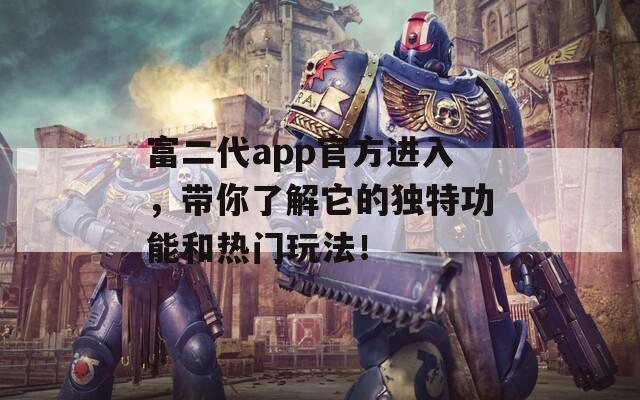 富二代app官方進(jìn)入，帶你了解它的獨(dú)特功能和熱門玩法！