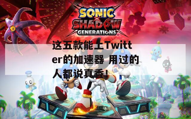 這五款能上Twitter的加速器 用過的人都說真香！
