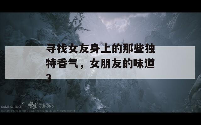 尋找女友身上的那些獨特香氣，女朋友的味道3
