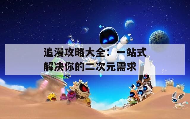 追漫攻略大全：一站式解決你的二次元需求