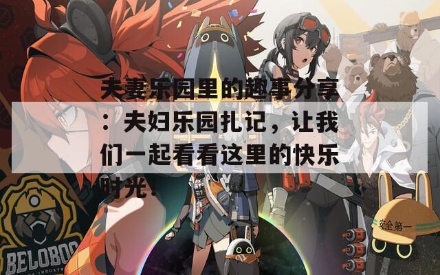 夫妻樂(lè)園里的趣事分享：夫婦樂(lè)園扎記，讓我們一起看看這里的快樂(lè)時(shí)光！