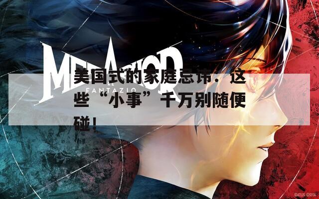 美國式的家庭忌諱：這些“小事”千萬別隨便碰！
