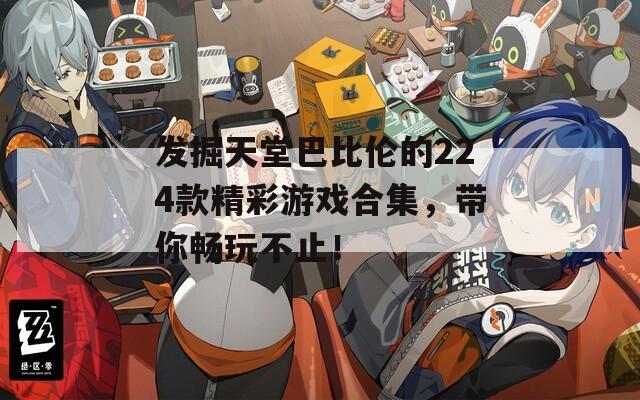 發(fā)掘天堂巴比倫的224款精彩游戲合集，帶你暢玩不止！