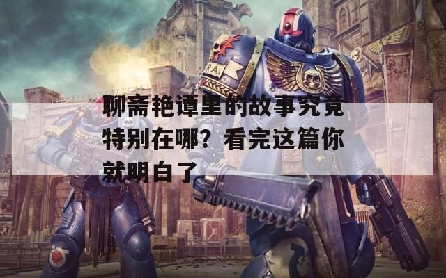 聊齋艷譚里的故事究竟特別在哪？看完這篇你就明白了