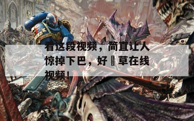 看這段視頻，簡直讓人驚掉下巴，好屌草在線視頻！
