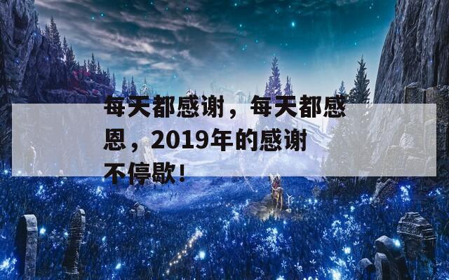 每天都感謝，每天都感恩，2019年的感謝不停歇！