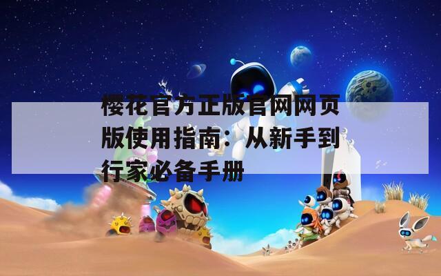 櫻花官方正版官網(wǎng)網(wǎng)頁版使用指南：從新手到行家必備手冊