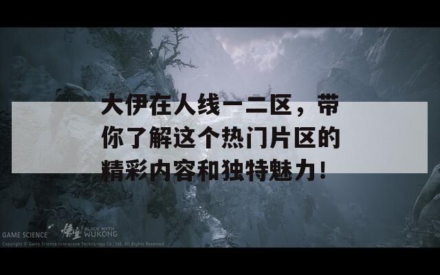 大伊在人線一二區(qū)，帶你了解這個熱門片區(qū)的精彩內(nèi)容和獨(dú)特魅力！