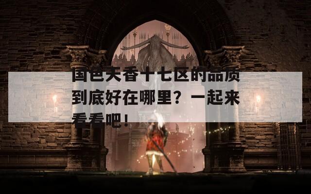 國色天香十七區(qū)的品質(zhì)到底好在哪里？一起來看看吧！