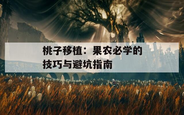 桃子移植：果農(nóng)必學(xué)的技巧與避坑指南