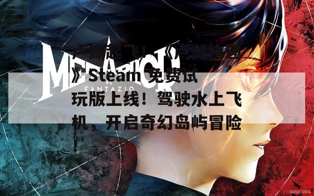 盧湖起飛！《盧湖快遞》Steam 免費(fèi)試玩版上線！駕駛水上飛機(jī)，開(kāi)啟奇幻島嶼冒險(xiǎn)！
