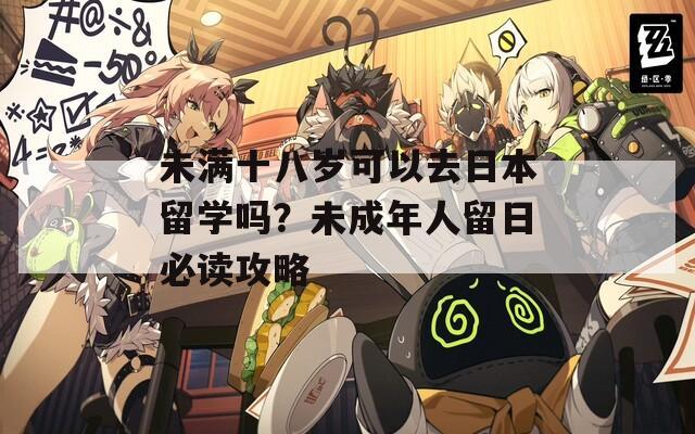 未滿十八歲可以去日本留學嗎？未成年人留日必讀攻略