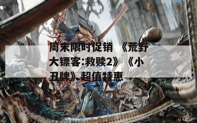 周末限時促銷 《荒野大鏢客:救贖2》《小丑牌》超值特惠