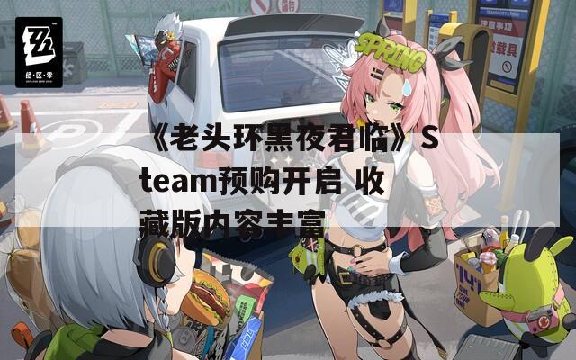 《老頭環(huán)黑夜君臨》Steam預(yù)購(gòu)開(kāi)啟 收藏版內(nèi)容豐富