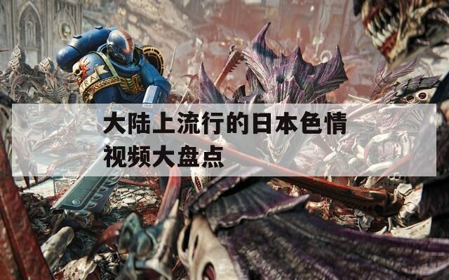 大陸上流行的日本色情視頻大盤點