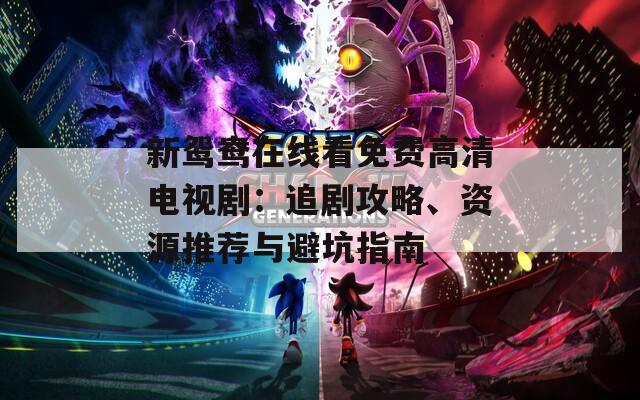 新鴛鴦在線看免費(fèi)高清電視劇：追劇攻略、資源推薦與避坑指南