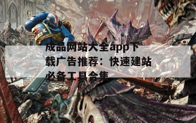 成品網(wǎng)站大全app下載廣告推薦：快速建站必備工具合集