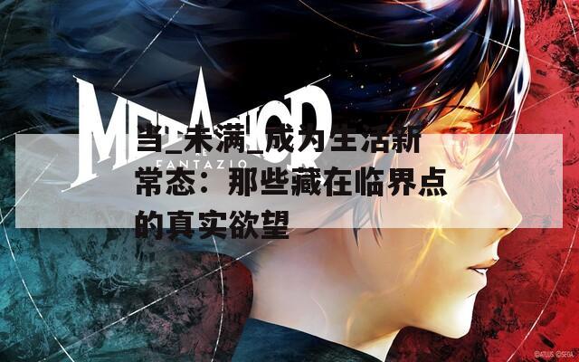 當_未滿_成為生活新常態(tài)：那些藏在臨界點的真實欲望