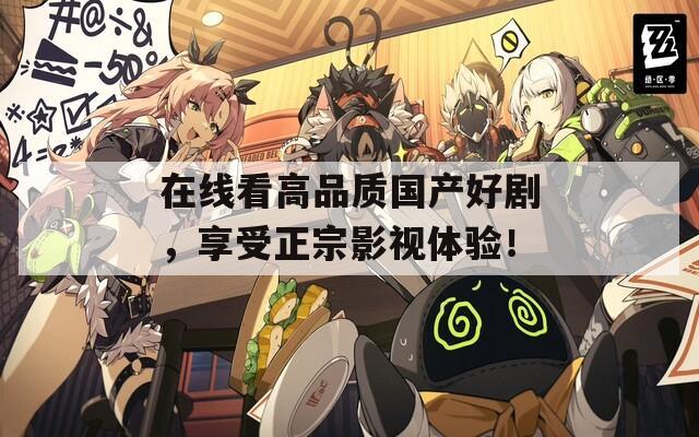 在線看高品質(zhì)國(guó)產(chǎn)好劇，享受正宗影視體驗(yàn)！