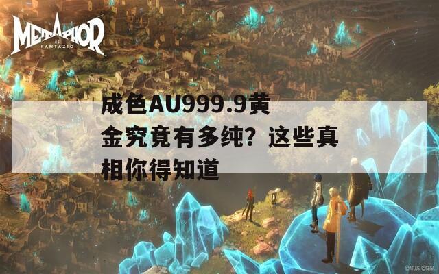 成色AU999.9黃金究竟有多純？這些真相你得知道