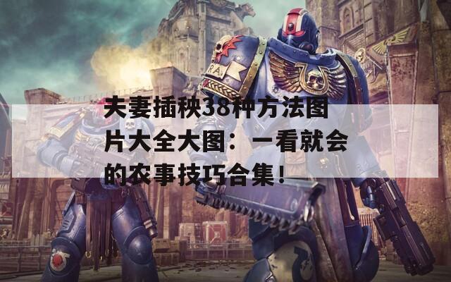 夫妻插秧38種方法圖片大全大圖：一看就會的農(nóng)事技巧合集！