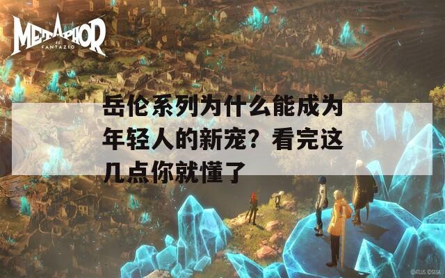 岳倫系列為什么能成為年輕人的新寵？看完這幾點(diǎn)你就懂了