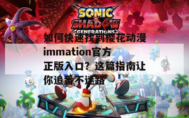 如何快速找到櫻花動漫immation官方正版入口？這篇指南讓你追番不迷路
