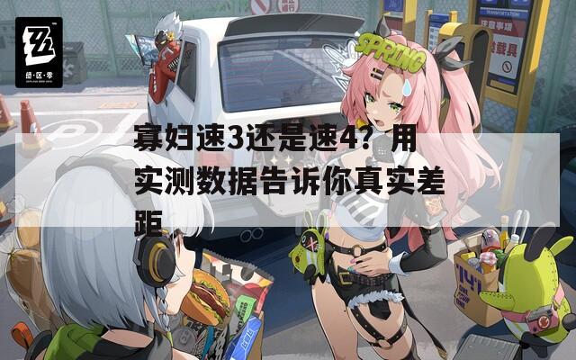 寡婦速3還是速4？用實測數(shù)據(jù)告訴你真實差距
