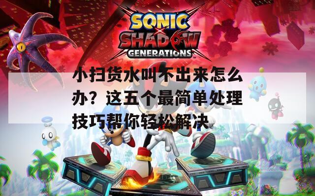 小掃貨水叫不出來怎么辦？這五個最簡單處理技巧幫你輕松解決