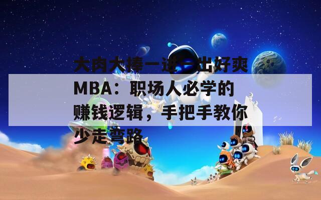 大肉大捧一進(jìn)一出好爽MBA：職場(chǎng)人必學(xué)的賺錢邏輯，手把手教你少走彎路