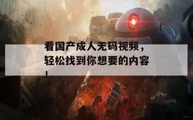看國產(chǎn)成人無碼視頻，輕松找到你想要的內(nèi)容！