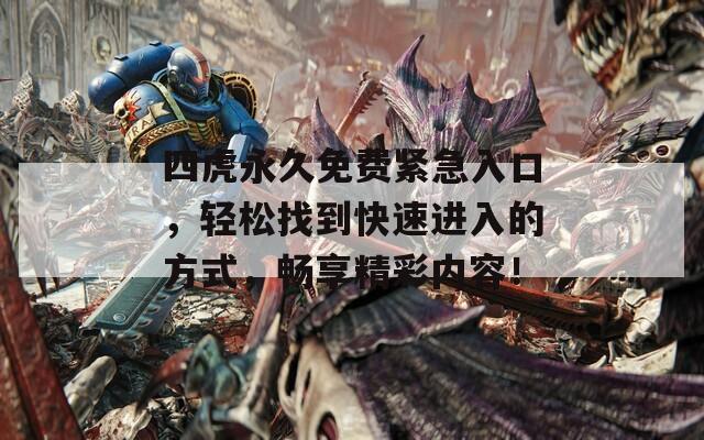四虎永久免費(fèi)緊急入口，輕松找到快速進(jìn)入的方式，暢享精彩內(nèi)容！