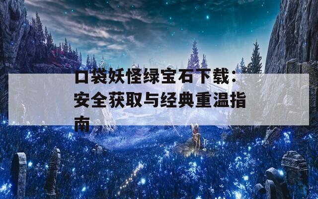 口袋妖怪綠寶石下載：安全獲取與經(jīng)典重溫指南