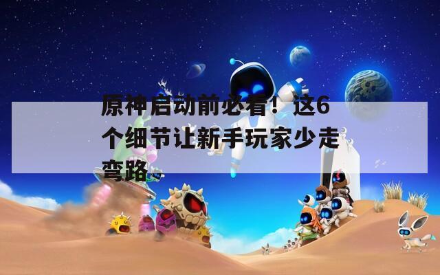 原神啟動前必看！這6個細節(jié)讓新手玩家少走彎路