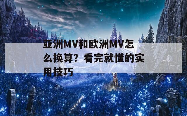 亞洲MV和歐洲MV怎么換算？看完就懂的實用技巧