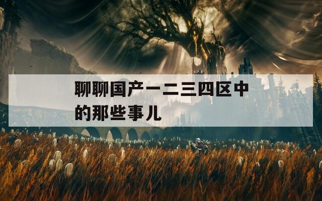 聊聊國產(chǎn)一二三四區(qū)中的那些事兒
